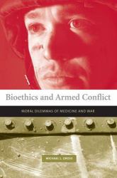 Bioethics and Armed Conflict : Moral Dilemmas of Medicine and War