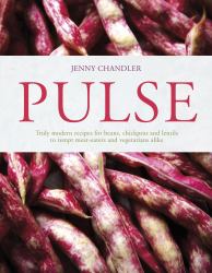 Pulse : Truly Modern Recipes for Beans, Chickpeas and Lentils, to Tempt Meat Eaters and Vegetarians Alike