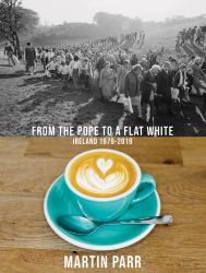 Martin Parr: from the Pope to a Flat White : Ireland 1979-2019