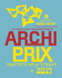 Archiprix International 2021, Addis Ababa : The World's Best Graduation Projects: Architecture, Urban Design, Landscape