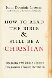 How to Read the Bible and Still Be a Christian : Struggling with Divine Violence from Genesis Through Revelation