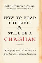 How to Read the Bible and Still Be a Christian : Is God Violent? an Exploration from Genesis to Revelation