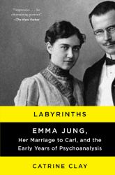 Labyrinths : Emma Jung, Her Marriage to Carl, and the Early Years of Psychoanalysis