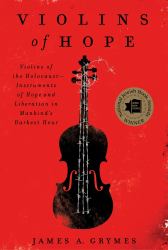Violins of Hope : Violins of the Holocaust--Instruments of Hope and Liberation in Mankind's Darkest Hour