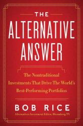 The Alternative Answer : The Nontraditional Investments That Drive the World's Best-Performing Portfolios