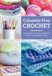 Calamity-Free Crochet : Troubleshooting Tips and Advice for the Savvy Needlecrafter
