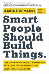 Smart People Should Build Things : How to Restore Our Culture of Achievement, Build a Path for Entrepreneurs, and Create New Jobs in America