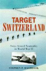 Target Switzerland : Swiss Armed Neutrality in World War II
