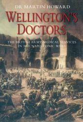 Wellington's Doctors : The British Army Medical Services in the Napoleonic Wars