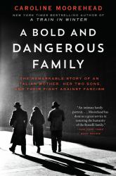 A Bold and Dangerous Family : The Remarkable Story of an Italian Mother, Her Two Sons, and Their Fight Against Fascism