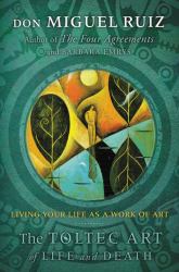 The Toltec Art of Life and Death : Living Your Life As a Work of Art