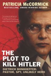 The Plot to Kill Hitler : Dietrich Bonhoeffer: Pastor, Spy, Unlikely Hero