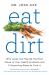 Eat Dirt : Why Leaky Gut May Be the Root Cause of Your Health Problems and 5 Surprising Steps to Cure It