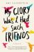 My Glory Was I Had Such Friends : A Memoir