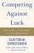 Competing Against Luck : The Story of Innovation and Customer Choice
