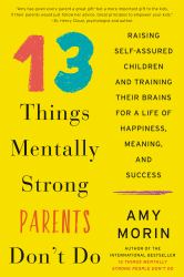 13 Things Mentally Strong Parents Don't Do : Raising Self-Assured Children and Training Their Brains for a Life of Happiness, Meaning, and Success