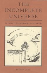 The Incomplete Universe : Totality, Knowledge, and Truth