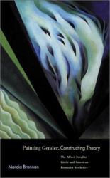 Painting Gender, Constructing Theory : The Alfred Stieglitz Circle and American Formalist Aesthetics