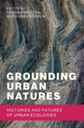 Grounding Urban Natures : Histories and Futures of Urban Ecologies
