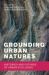 Grounding Urban Natures : Histories and Futures of Urban Ecologies Grounding Urban Natures : Histories and Futures of Urban Ecologies