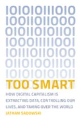 Too Smart : How Digital Capitalism Is Extracting Data, Controlling Our Lives, and Taking over the World