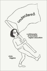 Undeclared : A Philosophy of Formative Higher Education
