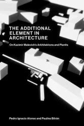 The Additional Element in Architecture : On Kazimir Malevich's Arkhitektons and Planits