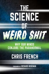 The Science of Weird Shit : Why Our Minds Conjure the Paranormal
