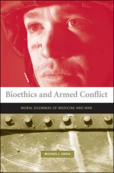 Bioethics and Armed Conflict : Moral Dilemmas of Medicine and War
