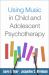 Using Music in Child and Adolescent Psychotherapy Using Music in Child and Adolescent Psychotherapy