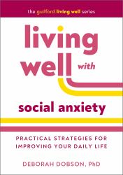 Living Well with Social Anxiety : Practical Strategies for Improving Your Daily Life