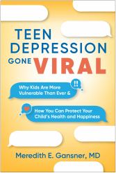 Teen Depression Gone Viral : Why Kids Are More Vulnerable Than Ever and How You Can Protect Your Child's Health and Happiness