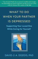 What to Do When Your Partner Is Depressed : Supporting Your Loved One While Caring for Yourself