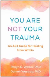 You Are Not Your Trauma : An ACT Guide for Healing from Within