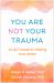 You Are Not Your Trauma : An ACT Guide for Healing from Within