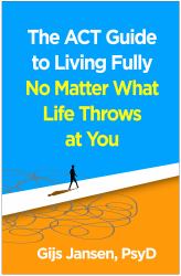 The ACT Guide to Living Fully No Matter What Life Throws at You