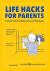 Life Hacks for Parents : Practical Hints for Making Life with Kids Easier Life Hacks for Parents : Practical Hints for Making Life with Kids Easier