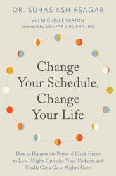 Change Your Schedule, Change Your Life : How to Harness the Power of Clock Genes to Lose Weight, Optimize Your Workout, and Finally Get a Good Night's Sleep
