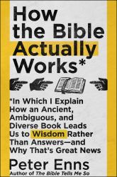 How the Bible Actually Works : In Which I Explain How an Ancient, Ambiguous, and Diverse Book Leads Us to Wisdom Rather Than Answers--And Why That's Great News