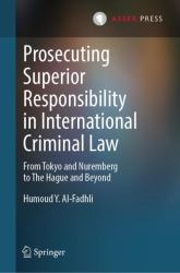 Prosecuting Superior Responsibility in International Criminal Law : From Tokyo and Nuremberg to the Hague and Beyond