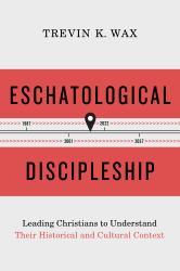 Eschatological Discipleship : Leading Christians to Understand Their Historical and Cultural Context