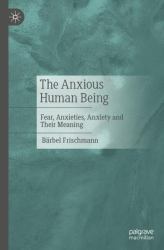 The Anxious Human Being : Fear, Anxieties, Anxiety and Their Meaning