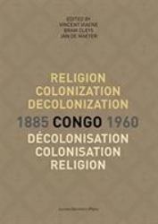 Religion, Colonization and Decolonization in Congo, 1885-1960/Religion, Colonisation et décolonisation Au Congo, 1885-1960