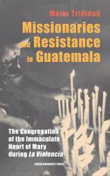 Missionaries and Resistance in Guatemala : The Congregation of the Immaculate Heart of Mary During 'la Violencia'
