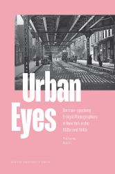 Urban Eyes : German-Speaking Émigré Photographers in New York in the 1930s And 1940s