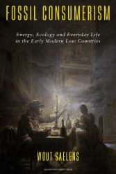 Fossil Consumerism : Energy, Ecology and Everyday Life in the Early Modern Low Countries