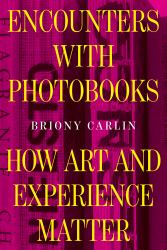 Encounters with Photobooks : How Art and Experience Matter