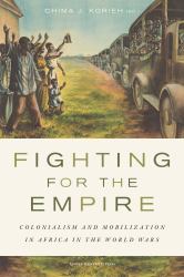 Fighting for the Empire : Colonialism and Mobilization in Africa in the World Wars