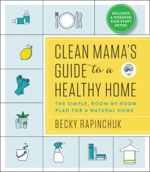 Clean Mama's Guide to a Healthy Home : The Simple, Room-By-Room Plan for a Natural Home