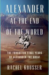 Alexander at the End of the World : The Forgotten Final Years of Alexander the Great